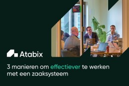 3 manieren om effectiever te werken met een zaaksysteem